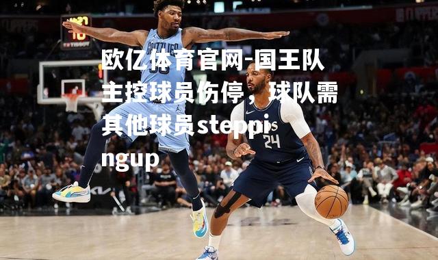 国王队主控球员伤停，球队需其他球员steppingup