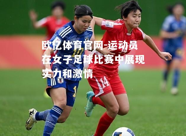 运动员在女子足球比赛中展现实力和激情