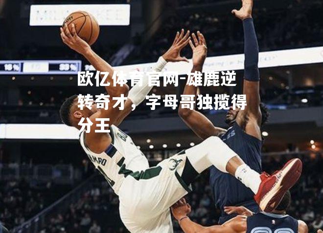 雄鹿逆转奇才，字母哥独揽得分王