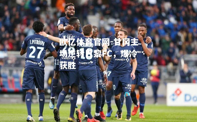 甘冈主场逆转巴黎FC，爆冷获胜