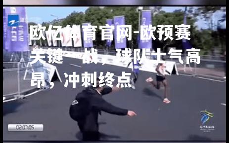 欧预赛关键一战，球队士气高昂，冲刺终点