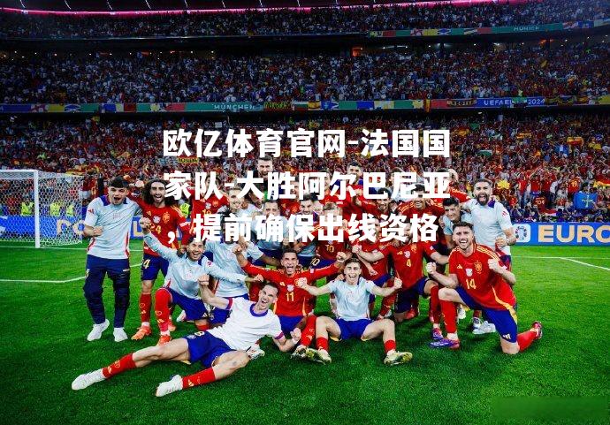 法国国家队-大胜阿尔巴尼亚，提前确保出线资格