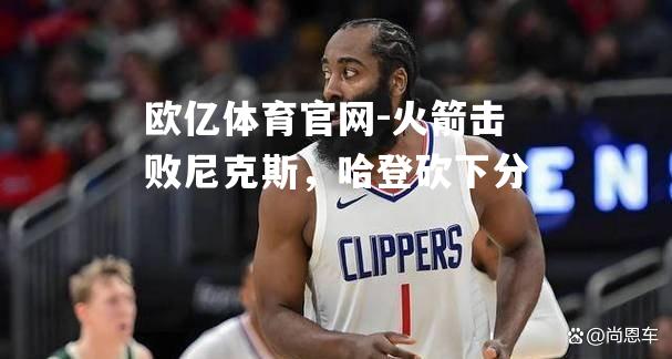 火箭击败尼克斯，哈登砍下分