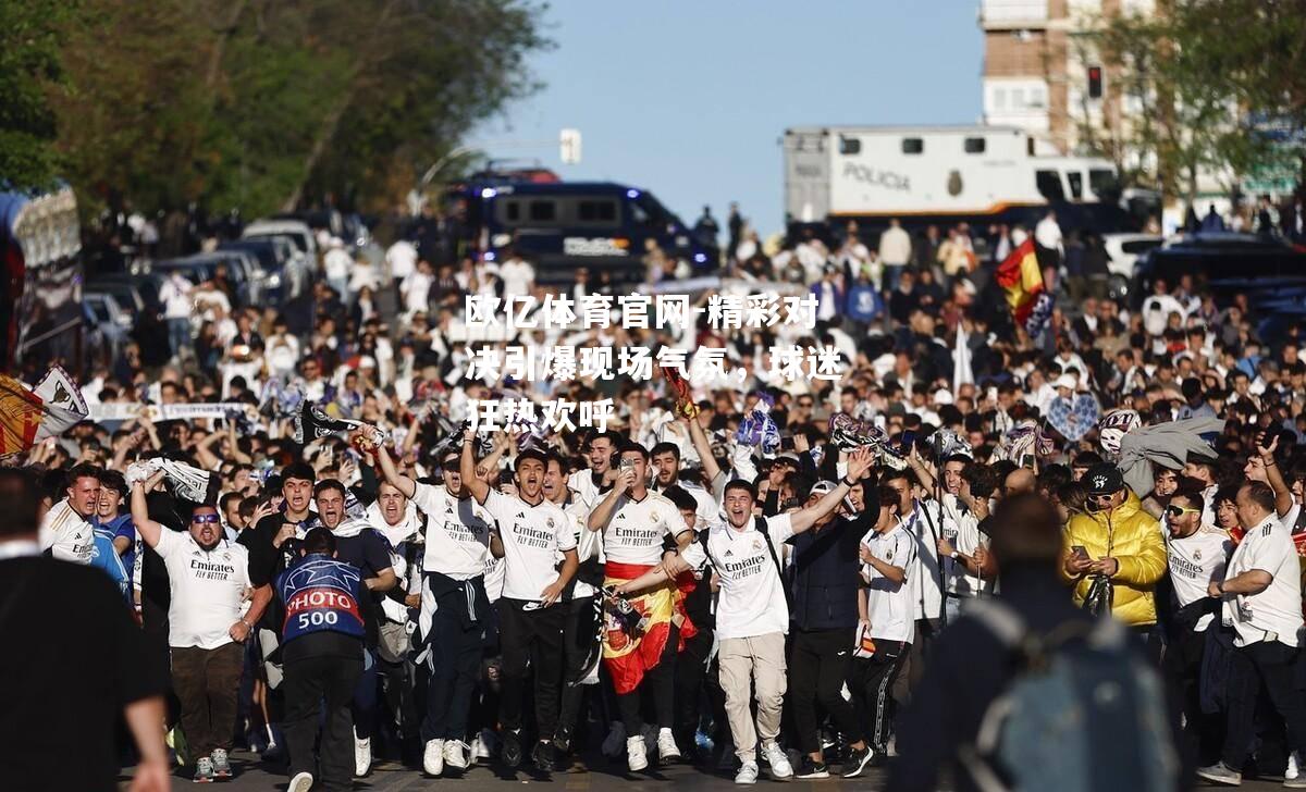 精彩对决引爆现场气氛，球迷狂热欢呼