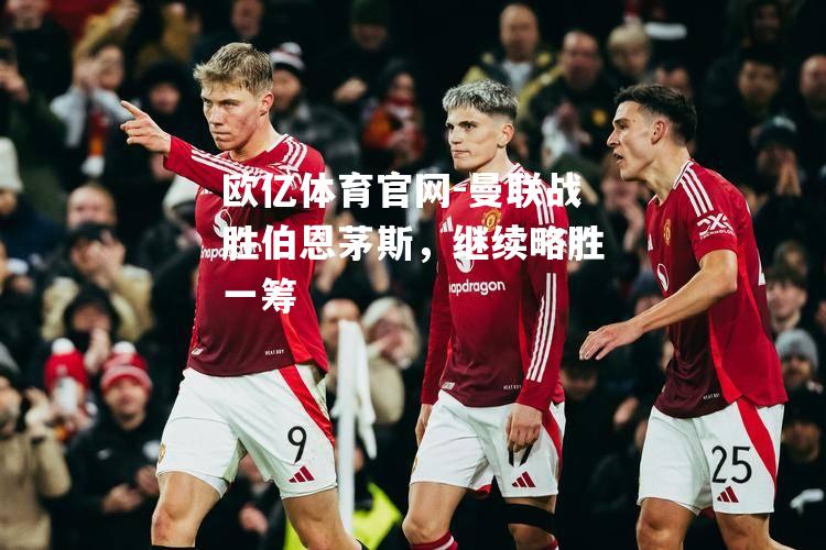 曼联战胜伯恩茅斯，继续略胜一筹