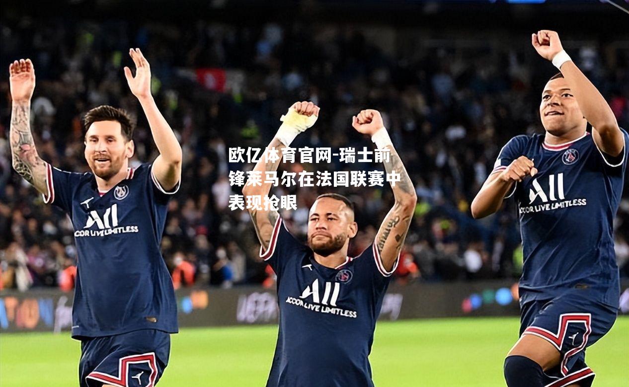 瑞士前锋莱马尔在法国联赛中表现抢眼