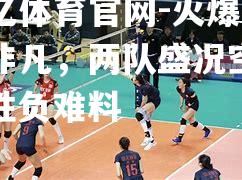 火爆对决非凡，两队盛况空前，胜负难料