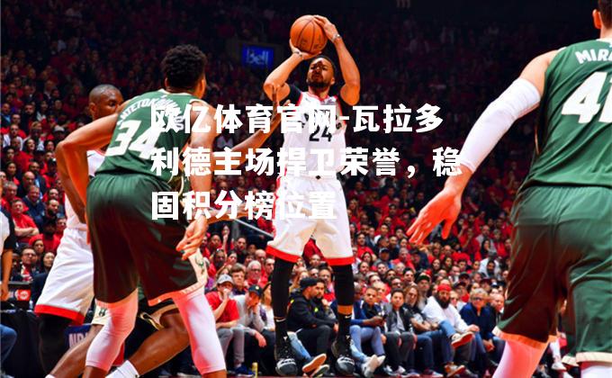 瓦拉多利德主场捍卫荣誉，稳固积分榜位置