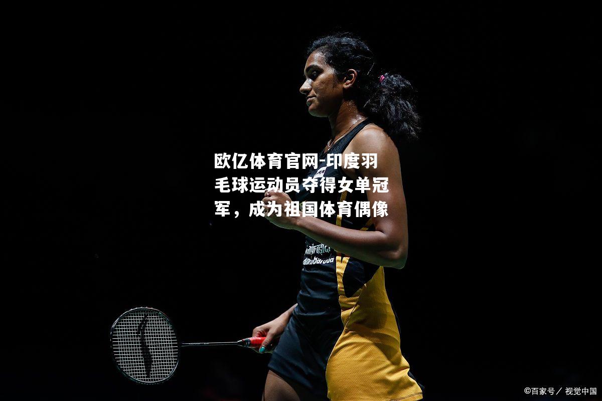 印度羽毛球运动员夺得女单冠军，成为祖国体育偶像