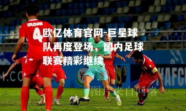 巨星球队再度登场，国内足球联赛精彩继续