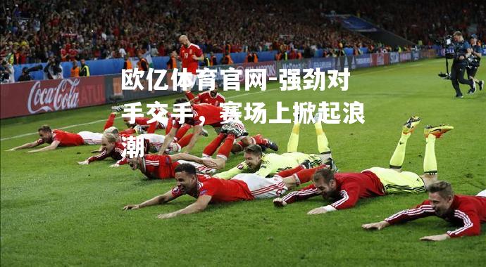 强劲对手交手，赛场上掀起浪潮