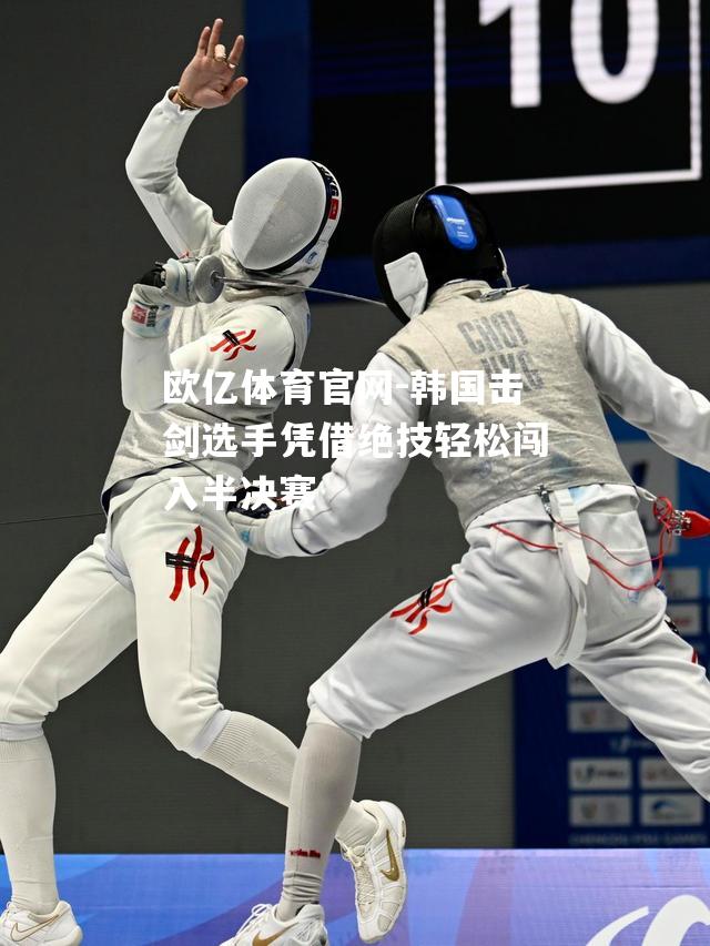 韩国击剑选手凭借绝技轻松闯入半决赛