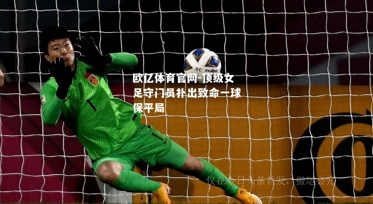 顶级女足守门员扑出致命一球保平局