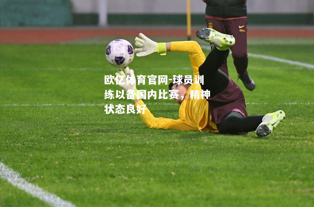 球员训练以备国内比赛，精神状态良好