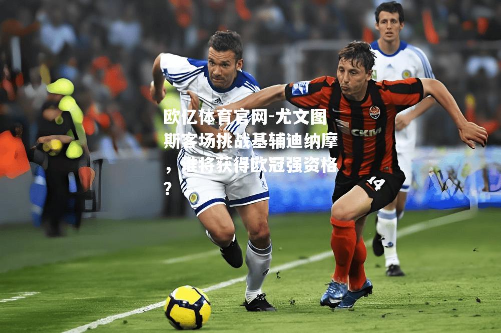 尤文图斯客场挑战基辅迪纳摩，谁将获得欧冠强资格？