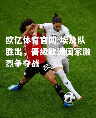 埃及队胜出，晋级欧洲国家激烈争夺战