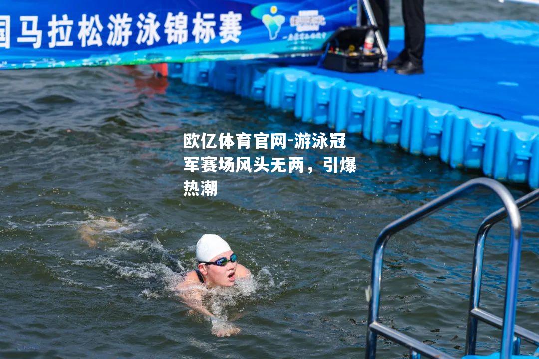 游泳冠军赛场风头无两，引爆热潮