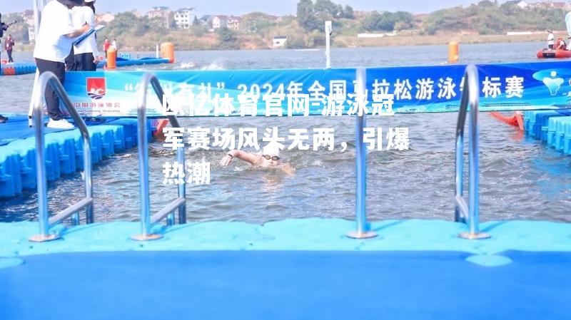 游泳冠军赛场风头无两，引爆热潮
