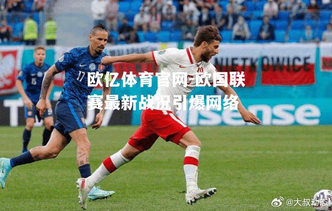 欧国联赛最新战况引爆网络