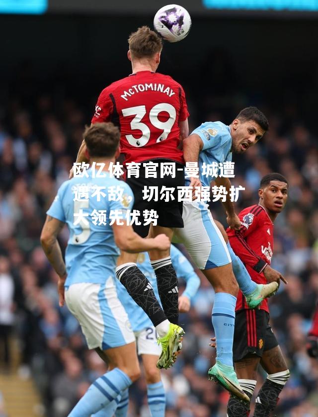曼城遭遇不敌，切尔西强势扩大领先优势