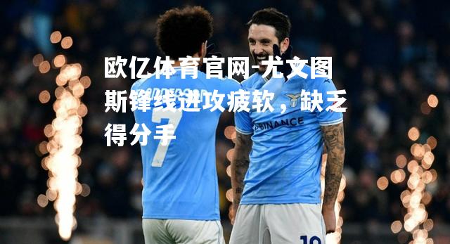 尤文图斯锋线进攻疲软，缺乏得分手