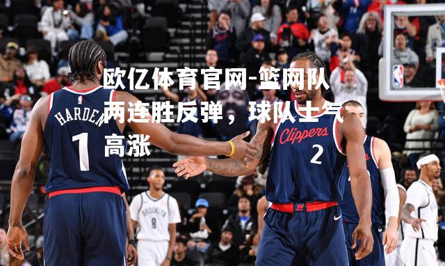 篮网队两连胜反弹，球队士气高涨