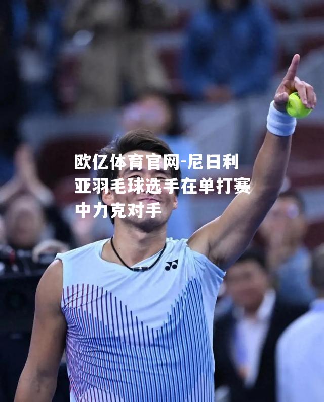尼日利亚羽毛球选手在单打赛中力克对手