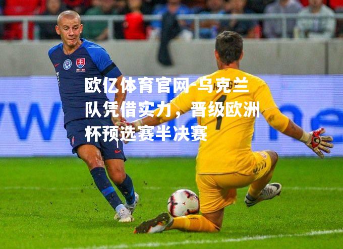 乌克兰队凭借实力，晋级欧洲杯预选赛半决赛